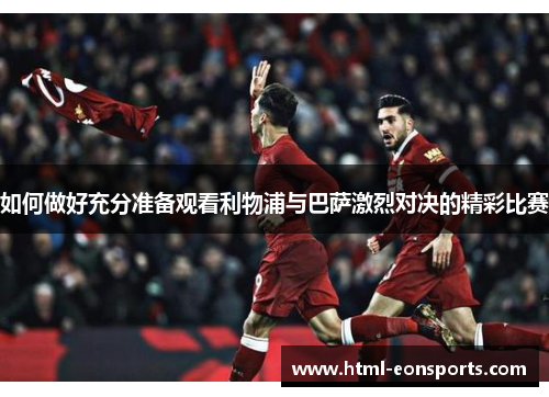 如何做好充分准备观看利物浦与巴萨激烈对决的精彩比赛